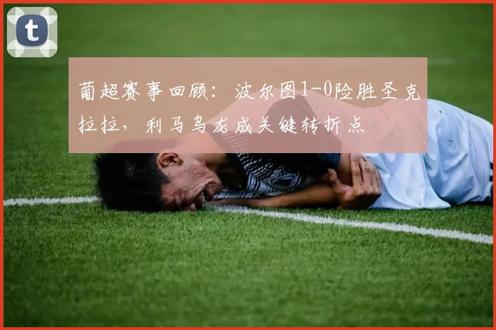 葡超赛事回顾:波尔图1-0险胜圣克拉拉,利马乌龙成关键转折点