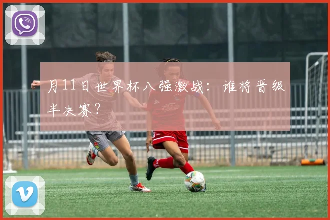 月11日世界杯八强激战:谁将晋级半决赛?