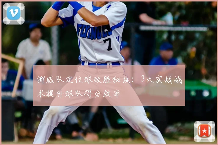 挪威队定位球致胜秘诀:3大实战战术提升球队得分效率