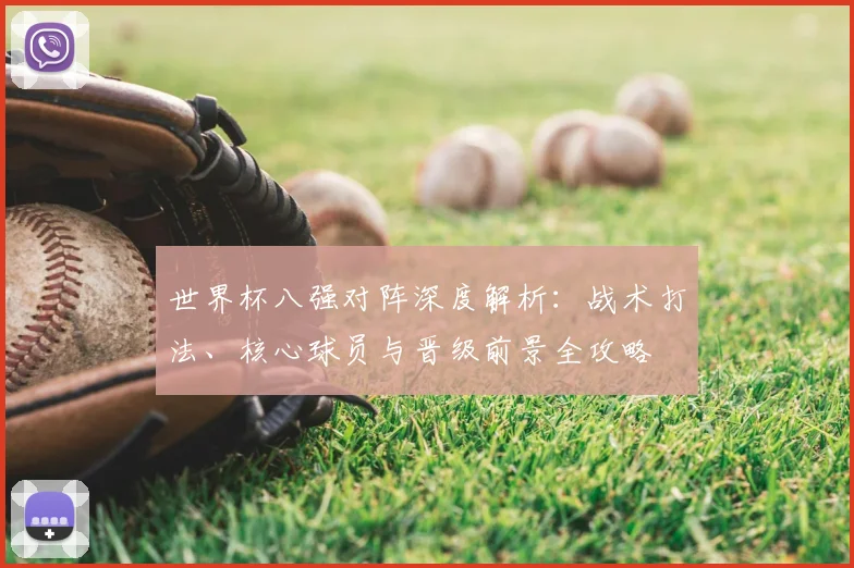 世界杯八强对阵深度解析:战术打法、核心球员与晋级前景全攻略